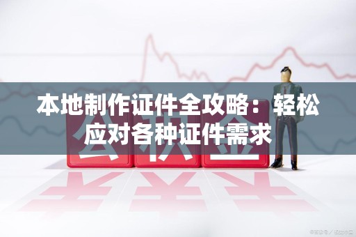 涵江本地制作证件全攻略：轻松应对各种证件需求