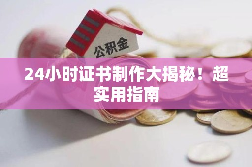 涵江24小时证书制作大揭秘！超实用指南