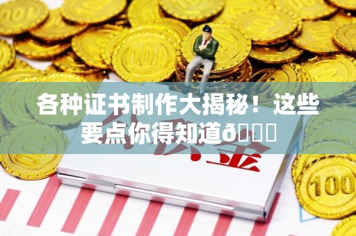 涵江各种证书制作大揭秘！这些要点你得知道😎
